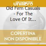 Old Firm Casuals - For The Love Of It All (2 Lp) cd musicale di Old Firm Casuals