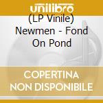 (LP Vinile) Newmen - Fond On Pond lp vinile di Newmen