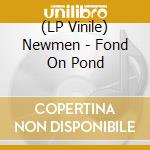 (LP Vinile) Newmen - Fond On Pond vinile