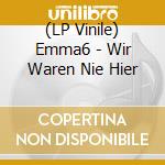 (LP Vinile) Emma6 - Wir Waren Nie Hier vinile