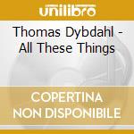 Thomas Dybdahl - All These Things cd musicale di Thomas Dybdahl