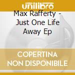 Max Rafferty - Just One Life Away Ep cd musicale di Max Rafferty