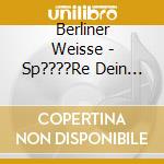 Berliner Weisse - Sp????Re Dein Herz (Cd Digipak) cd musicale