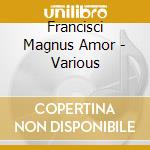 Francisci Magnus Amor - Various cd musicale