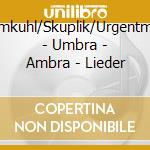 Lehmkuhl/Skuplik/Urgentmusic - Umbra - Ambra - Lieder cd