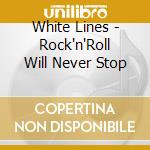 White Lines - Rock'n'Roll Will Never Stop cd musicale di White Lines