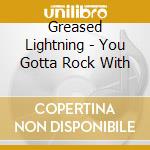 Greased Lightning - You Gotta Rock With cd musicale di Greased Lightning