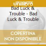 Bad Luck & Trouble - Bad Luck & Trouble cd