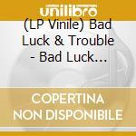 (LP Vinile) Bad Luck & Trouble - Bad Luck & Trouble vinile