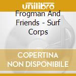 Frogman And Friends - Surf Corps cd musicale