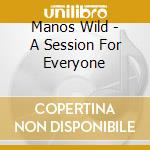 Manos Wild - A Session For Everyone cd musicale