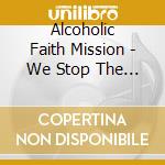 Alcoholic Faith Mission - We Stop The World From..