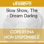 Slow Show, The - Dream Darling cd musicale di Slow Show, The