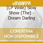 (LP Vinile) Slow Show (The) - Dream Darling lp vinile di Slow Show, The