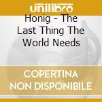 Honig - The Last Thing The World Needs cd
