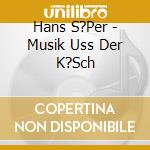 Hans S?Per - Musik Uss Der K?Sch cd musicale di Hans S?Per