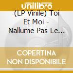 (LP Vinile) Toi Et Moi - Nallume Pas Le Feu lp vinile