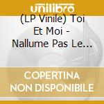 (LP Vinile) Toi Et Moi - Nallume Pas Le Feu vinile