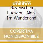 Bayerischen Loewen - Alois Im Wunderland cd