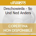 Deschowieda - So Und Ned Anders cd