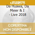Da Huawa, Da Meier & I - Live 2018 cd musicale di Da Huawa, Da Meier & I