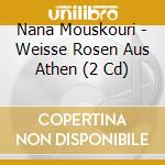 Nana Mouskouri - Weisse Rosen Aus Athen (2 Cd) cd musicale di Mouskouri, Nana