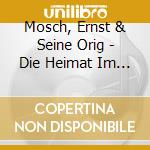 Mosch, Ernst & Seine Orig - Die Heimat Im Herzen-50 (2 Cd) cd musicale di Mosch, Ernst & Seine Orig
