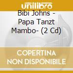Bibi Johns - Papa Tanzt Mambo- (2 Cd) cd musicale di Johns, Bibi