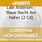 Lale Andersen - Blaue Nacht Am Hafen (2 Cd) cd musicale di Lale Andersen