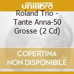 Roland Trio - Tante Anna-50 Grosse (2 Cd) cd