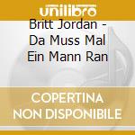Britt Jordan - Da Muss Mal Ein Mann Ran cd musicale di Britt Jordan