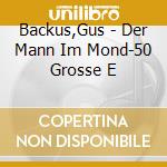 Backus,Gus - Der Mann Im Mond-50 Grosse E cd musicale di Backus,Gus