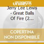 Jerry Lee Lewis - Great Balls Of Fire (2 Cd) cd musicale di Jerry Lee Lewis