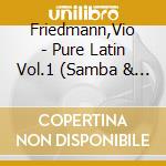 Friedmann,Vio - Pure Latin Vol.1 (Samba & Tango) ? cd musicale di Friedmann,Vio