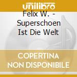 Felix W. - Superschoen Ist Die Welt cd