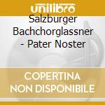 Salzburger Bachchorglassner - Pater Noster cd musicale di Salzburger Bachchorglassner