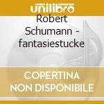 Robert Schumann - fantasiestucke cd