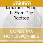 Jamaram - Shout It From The Rooftop cd musicale di Jamaram