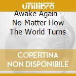 Awake Again - No Matter How The World Turns cd