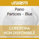Piano Particies - Blue cd musicale di Piano Particies