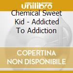 Chemical Sweet Kid - Addicted To Addiction