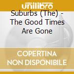 Suburbs (The) - The Good Times Are Gone cd musicale di Suburbs (The)