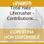 Total Hate - Lifecrusher - Contributions To A World In Ruins cd musicale di Total Hate