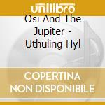 Osi And The Jupiter - Uthuling Hyl