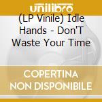 (LP Vinile) Idle Hands - Don'T Waste Your Time vinile