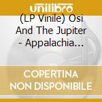 (LP Vinile) Osi And The Jupiter - Appalachia (Black Vinyl) vinile