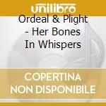 Ordeal & Plight - Her Bones In Whispers cd