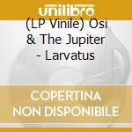 (LP Vinile) Osi & The Jupiter - Larvatus vinile