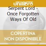 Serpent Lord - Once Forgotten Ways Of Old cd