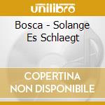 Bosca - Solange Es Schlaegt cd
